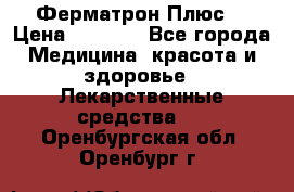 Fermathron Plus (Ферматрон Плюс) › Цена ­ 3 000 - Все города Медицина, красота и здоровье » Лекарственные средства   . Оренбургская обл.,Оренбург г.
